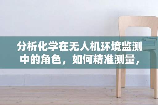 分析化学在无人机环境监测中的角色，如何精准测量，扩大市场应用？