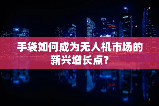 手袋如何成为无人机市场的新兴增长点？