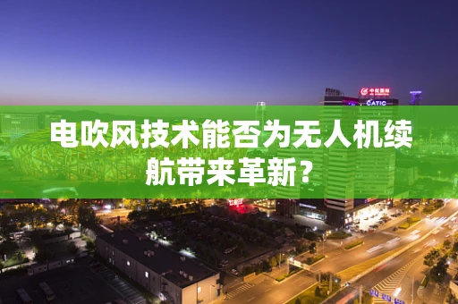电吹风技术能否为无人机续航带来革新？