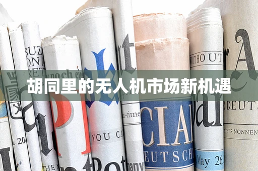 胡同里的无人机市场新机遇