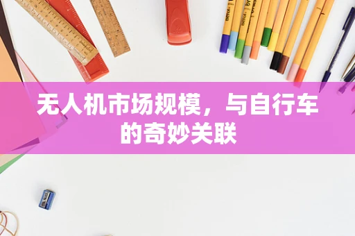 无人机市场规模，与自行车的奇妙关联