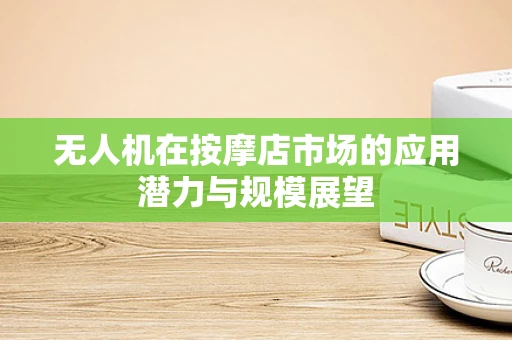 无人机在按摩店市场的应用潜力与规模展望