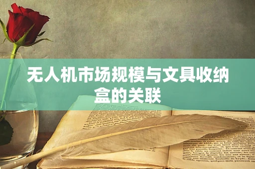 无人机市场规模与文具收纳盒的关联