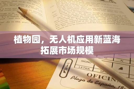 植物园，无人机应用新蓝海拓展市场规模