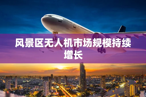 风景区无人机市场规模持续增长