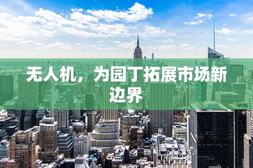 无人机，为园丁拓展市场新边界