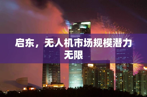 启东，无人机市场规模潜力无限