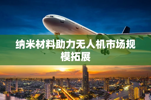 纳米材料助力无人机市场规模拓展