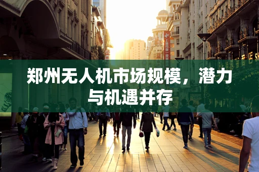 郑州无人机市场规模，潜力与机遇并存