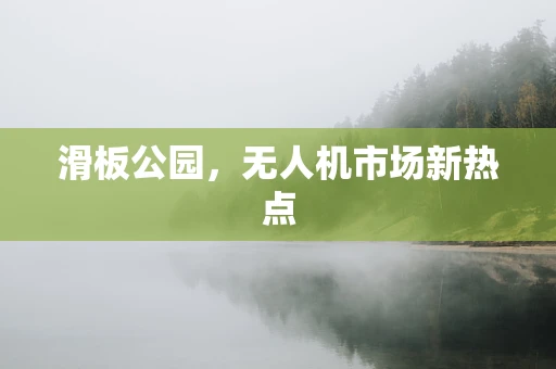 滑板公园，无人机市场新热点