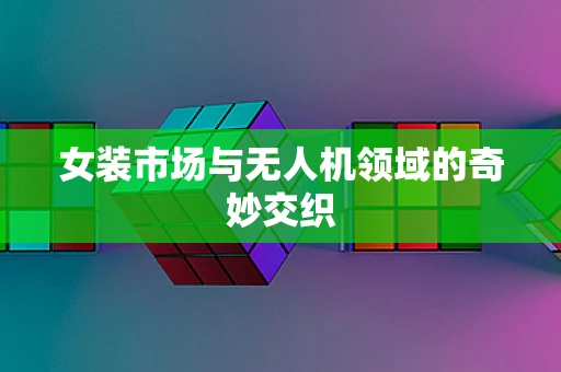 女装市场与无人机领域的奇妙交织