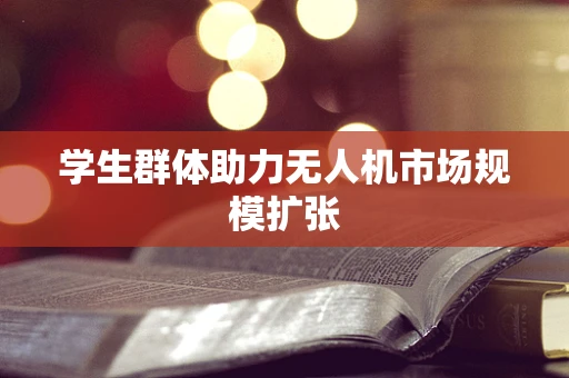 学生群体助力无人机市场规模扩张