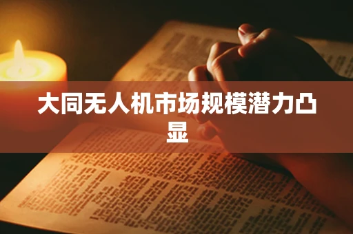 大同无人机市场规模潜力凸显