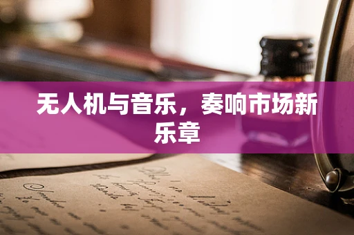 无人机与音乐，奏响市场新乐章