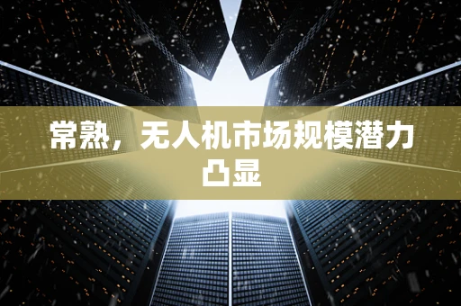 常熟，无人机市场规模潜力凸显