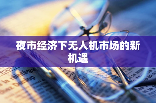 夜市经济下无人机市场的新机遇
