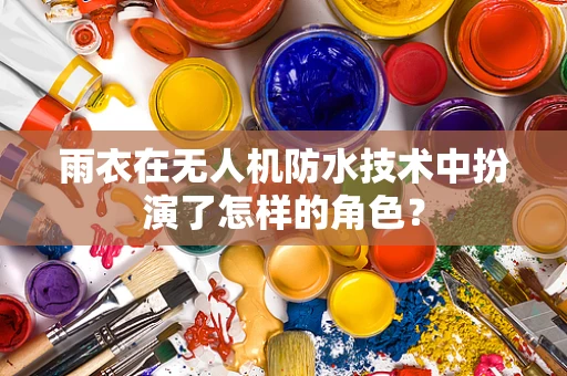 雨衣在无人机防水技术中扮演了怎样的角色？