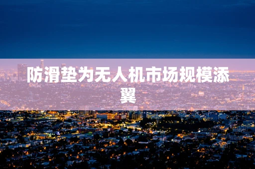 防滑垫为无人机市场规模添翼