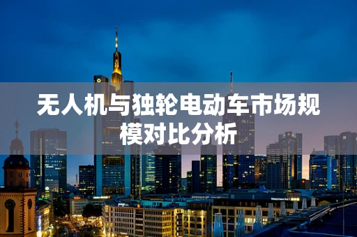 无人机与独轮电动车市场规模对比分析
