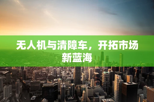 无人机与清障车，开拓市场新蓝海