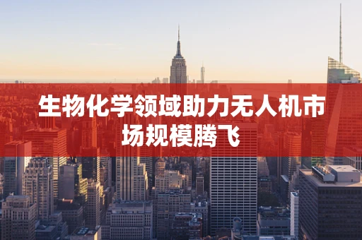 生物化学领域助力无人机市场规模腾飞