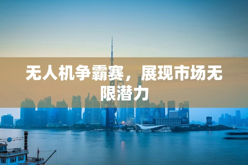 无人机争霸赛，展现市场无限潜力