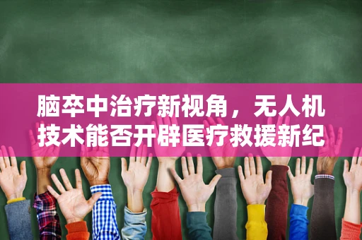 脑卒中治疗新视角，无人机技术能否开辟医疗救援新纪元？