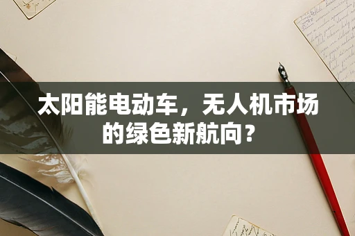 太阳能电动车，无人机市场的绿色新航向？