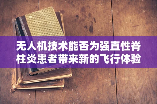 无人机技术能否为强直性脊柱炎患者带来新的飞行体验？