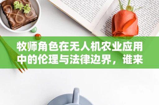 牧师角色在无人机农业应用中的伦理与法律边界，谁来监管？
