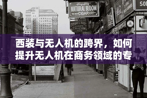 西装与无人机的跨界，如何提升无人机在商务领域的专业形象？