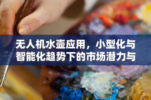 无人机水壶应用，小型化与智能化趋势下的市场潜力与挑战