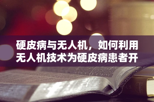 硬皮病与无人机，如何利用无人机技术为硬皮病患者开辟新视野？
