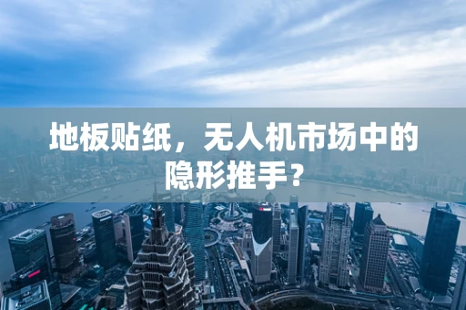 地板贴纸，无人机市场中的隐形推手？