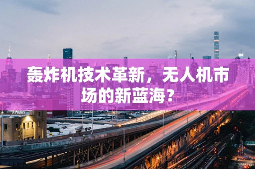 轰炸机技术革新，无人机市场的新蓝海？