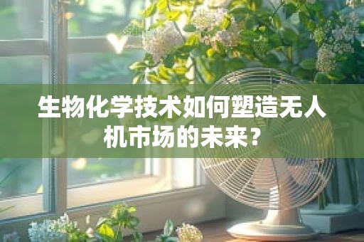 生物化学技术如何塑造无人机市场的未来？