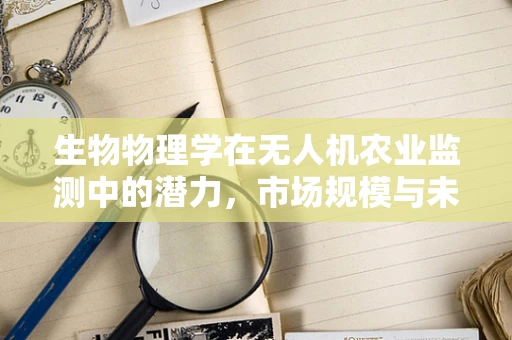 生物物理学在无人机农业监测中的潜力，市场规模与未来趋势？