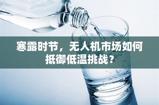 寒露时节，无人机市场如何抵御低温挑战？