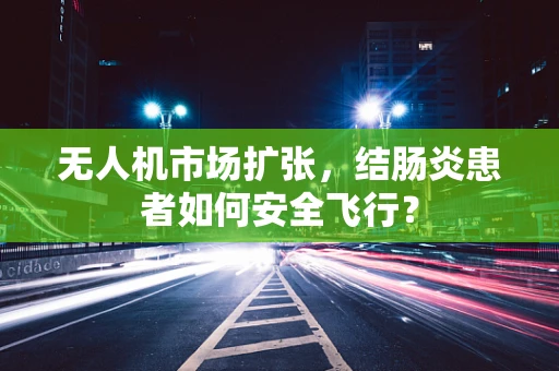 无人机市场扩张，结肠炎患者如何安全飞行？