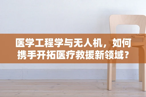 医学工程学与无人机，如何携手开拓医疗救援新领域？