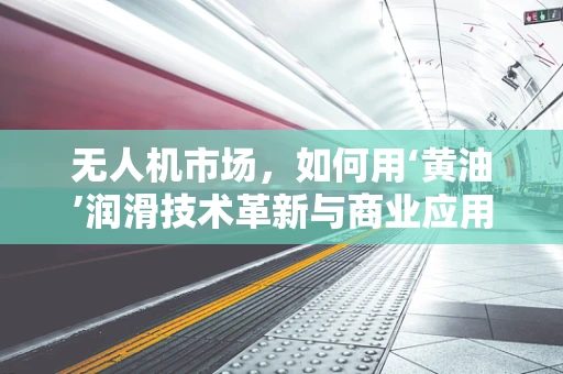 无人机市场，如何用‘黄油’润滑技术革新与商业应用的融合？