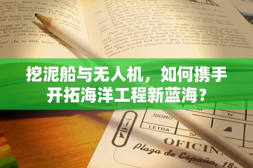 挖泥船与无人机，如何携手开拓海洋工程新蓝海？