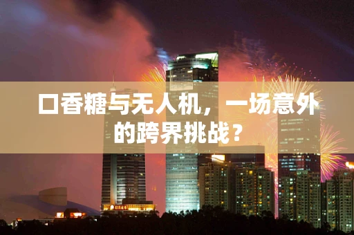 口香糖与无人机，一场意外的跨界挑战？