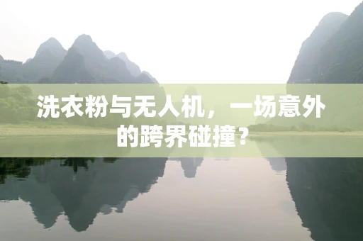 洗衣粉与无人机，一场意外的跨界碰撞？