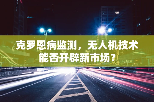 克罗恩病监测，无人机技术能否开辟新市场？