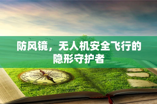 防风镜，无人机安全飞行的隐形守护者