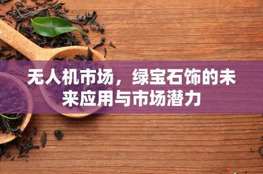 无人机市场，绿宝石饰的未来应用与市场潜力