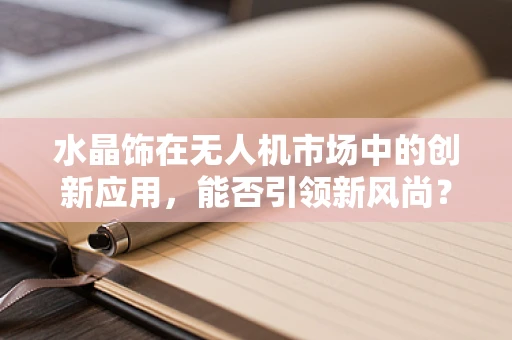 水晶饰在无人机市场中的创新应用，能否引领新风尚？