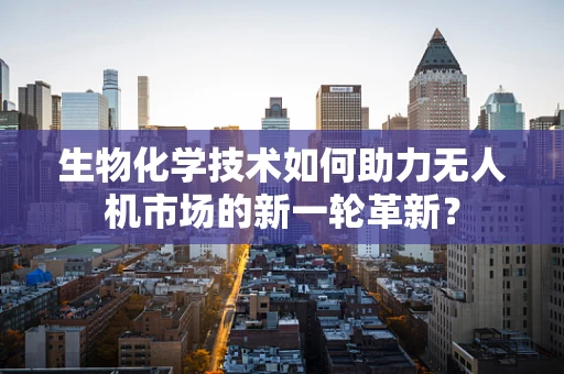 生物化学技术如何助力无人机市场的新一轮革新？