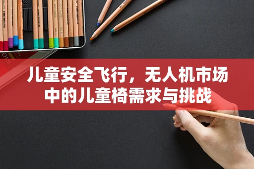 儿童安全飞行，无人机市场中的儿童椅需求与挑战
